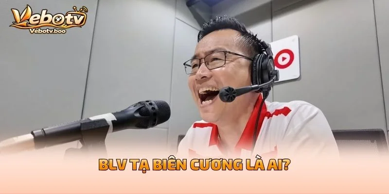 BLV Tạ Biên Cương Là Ai?