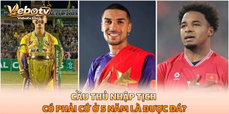 Cầu Thủ Nhập Tịch Có Phải Cứ Ở 5 Năm Là Được Đá?