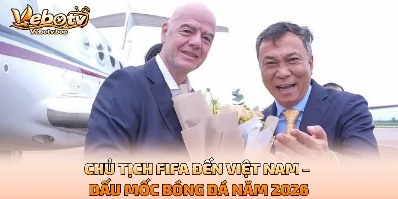 Chủ Tịch FIFA Đến Việt Nam – Dấu Mốc Bóng Đá Năm 2026