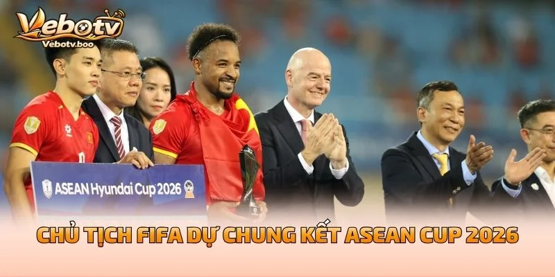 Chủ Tịch FIFA Dự Chung Kết ASEAN Cup 2026