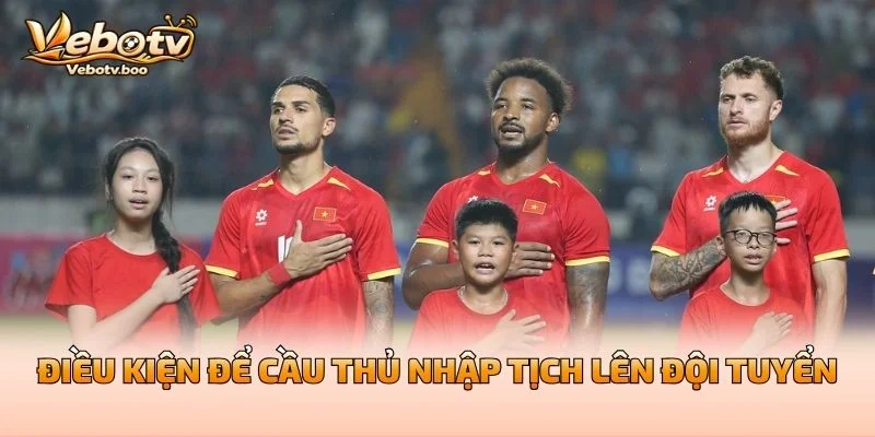 Điều Kiện Để Cầu Thủ Nhập Tịch Lên Đội Tuyển