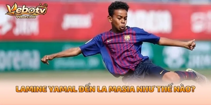 Lamine Yamal Đến La Masia Như Thế Nào?
