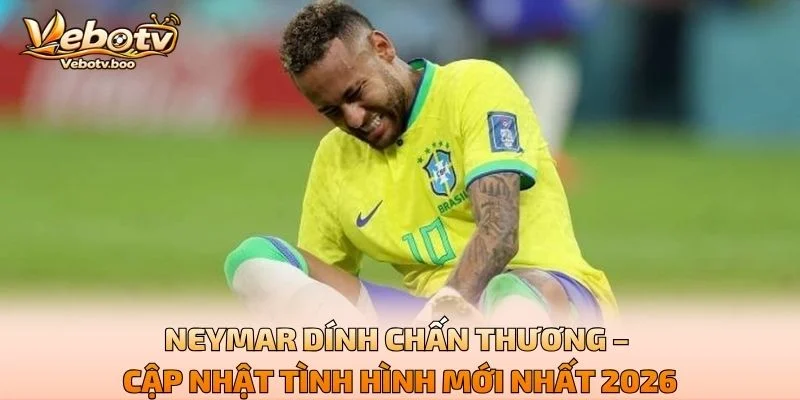 Neymar Dính Chấn Thương – Cập Nhật Tình Hình Mới Nhất 2026