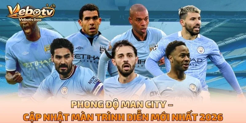 Phong Độ Man City – Cập Nhật Màn Trình Diễn Mới Nhất 2026