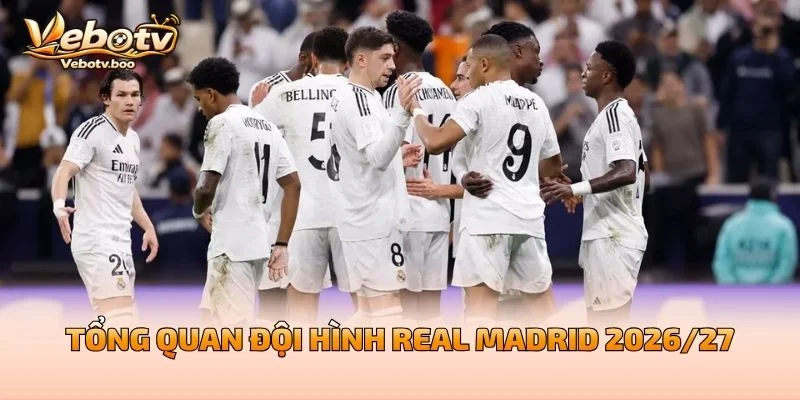 Tổng Quan Đội Hình Real Madrid 2026/27